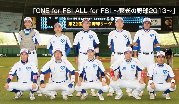 ONE for FSI ALL for FSI ～繋ぎの野球2013～